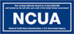 Your savings federally insured to at least $250,000 and backed by the full faith and credit of the United States Government.
 National Credit Union Administration (NCUA), a U.S.
 Government Agency.