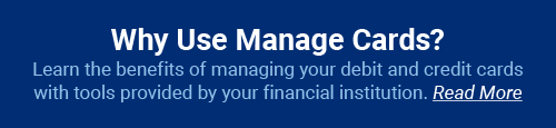 Why Use Manage Cards? Learn the benefits of managing your debit and credit cards with tools provided by your financial institution. Read more