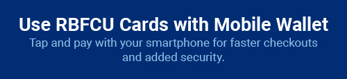 Use RBFCU Cards with Mobile Wallet. Tap and pay with your smartphone for faster checkouts and added security.
