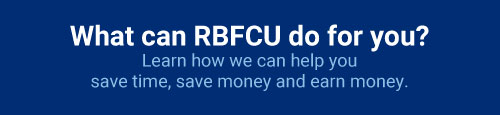 What can RBFCU do for you? Learn how we can help you save time, save money and earn money.