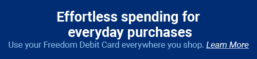 Effortless spending for everyday purchases. Use your Freedom Debit Card everywhere you shop. Learn More