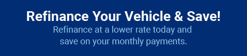 Refinance Your Vehicle & Save! Refinance at a lower rate today and save on your monthly payments.
