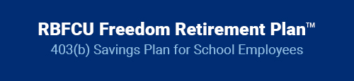 RBFCU Freedom Retirement Plan. 403(b) Savings Plan for School Employees