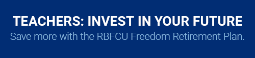Teachers: Invest in Your Future. Save more with the RBFCU Freedom Retirement Plan.