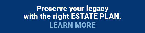 Preserve your legacy with the right estate plan. Learn More.