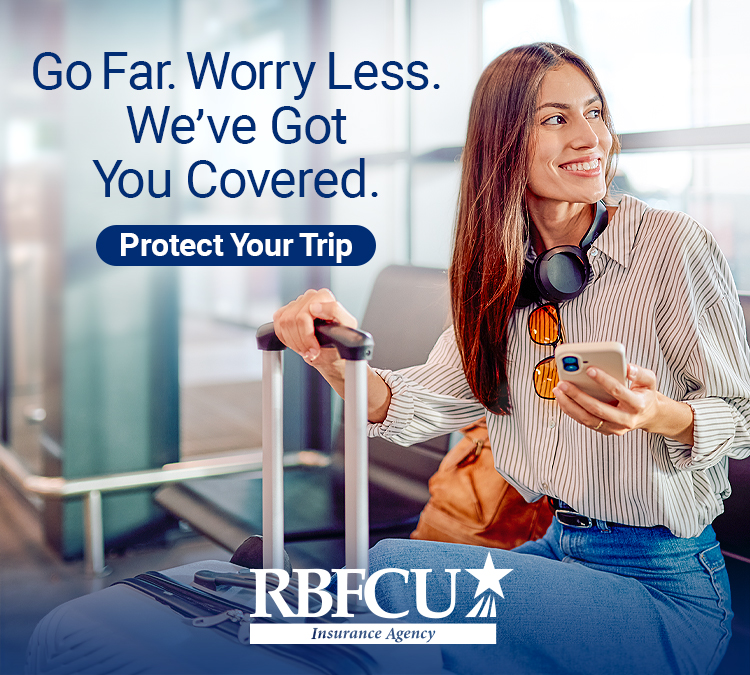 Go far. Worry less. We've got you covered. Protect your trip. RBFCU Insurance Agency