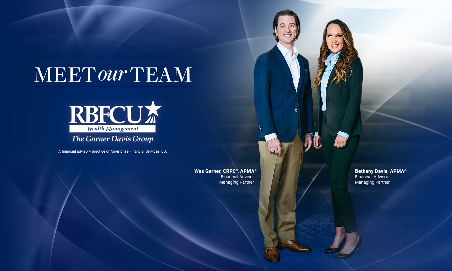 Meet Our Team: RBFCU Wealth Management, The Garner Davis Group. A financial advisory practice of Ameriprise Financial Services, LLC. Wes Garner, CRPC, APMA, Financial Advisor, Managing Partner. Bethany Davis, APMA, Financial Advisor, Managing Partner.